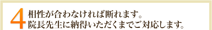 4.相性が合わなければ断れます。院長先生に納得いただくまでご対応します。