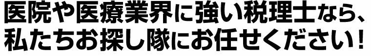 医院や医療業界に強い税理士なら、私たちお探し隊にお任せください！