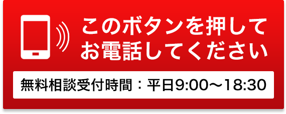 このボタンを押してお電話してください。無料相談受付時間：平日9:00～18:30